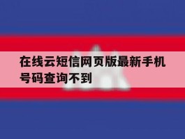 在线云短信网页版最新手机号码查询不到