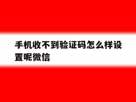 手机收不到验证码怎么样设置呢微信