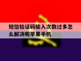 短信验证码输入次数过多怎么解决呢苹果手机