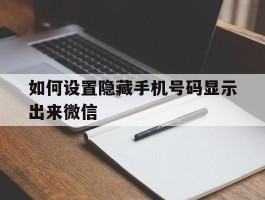 如何设置隐藏手机号码显示出来微信
