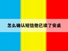 怎么确认短信他已读了安桌