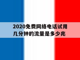 2020免费网络电话试用几分钟的流量是多少兆