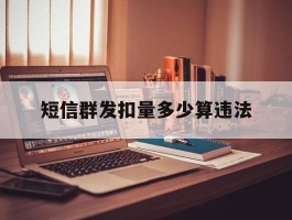 短信群发扣量多少算违法