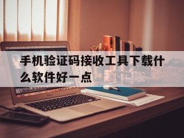 手机验证码接收工具下载什么软件好一点