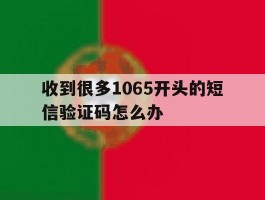 收到很多1065开头的短信验证码怎么办