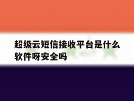 超级云短信接收平台是什么软件呀安全吗