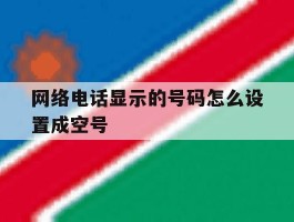 网络电话显示的号码怎么设置成空号