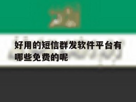 好用的短信群发软件平台有哪些免费的呢