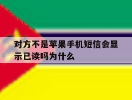 对方不是苹果手机短信会显示已读吗为什么