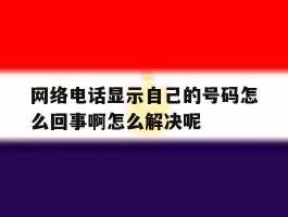 网络电话显示自己的号码怎么回事啊怎么解决呢