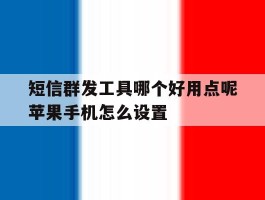 短信群发工具哪个好用点呢苹果手机怎么设置