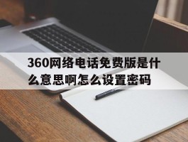 360网络电话免费版是什么意思啊怎么设置密码