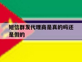 短信群发代理商是真的吗还是假的
