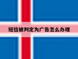短信被判定为广告怎么办理