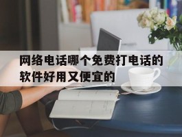 网络电话哪个免费打电话的软件好用又便宜的的简单介绍