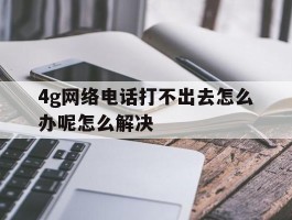 4g网络电话打不出去怎么办呢怎么解决