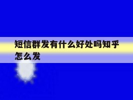 短信群发有什么好处吗知乎怎么发