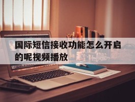 国际短信接收功能怎么开启的呢视频播放