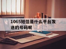 1065短信是什么平台发送的号码呢