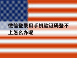 微信登录用手机验证码登不上怎么办呢