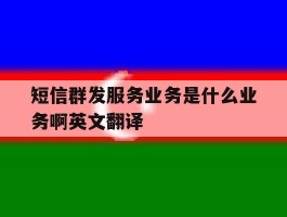 短信群发服务业务是什么业务啊英文翻译