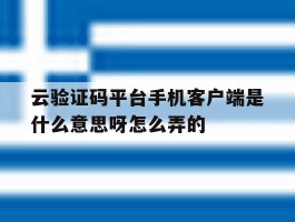 云验证码平台手机客户端是什么意思呀怎么弄的