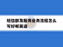 短信群发服务业务流程怎么写好呢英语