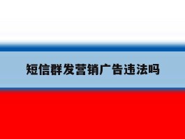 短信群发营销广告违法吗