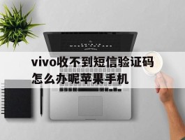 vivo收不到短信验证码怎么办呢苹果手机