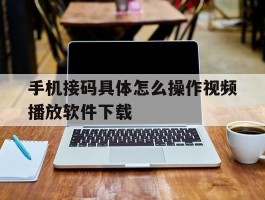 手机接码具体怎么操作视频播放软件下载