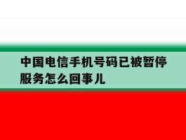 中国电信手机号码已被暂停服务怎么回事儿