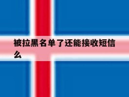 被拉黑名单了还能接收短信么
