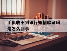 手机收不到银行短信验证码是怎么回事