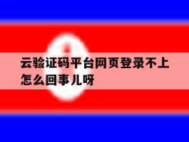 云验证码平台网页登录不上怎么回事儿呀