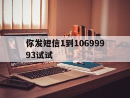 你发短信1到10699993试试