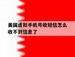 美国虚拟手机号收短信怎么收不到信息了