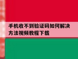 手机收不到验证码如何解决方法视频教程下载