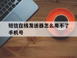 短信在线发送器怎么用不了手机号