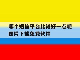 哪个短信平台比较好一点呢图片下载免费软件