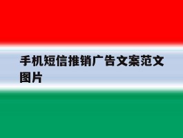 手机短信推销广告文案范文图片