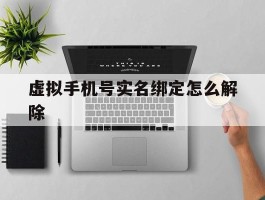 虚拟手机号实名绑定怎么解除