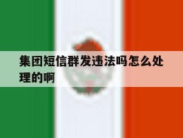 集团短信群发违法吗怎么处理的啊