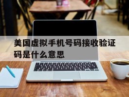 美国虚拟手机号码接收验证码是什么意思