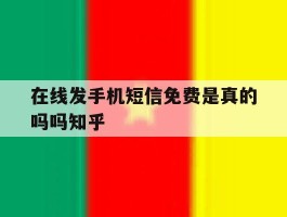 在线发手机短信免费是真的吗吗知乎