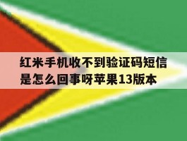 红米手机收不到验证码短信是怎么回事呀苹果13版本