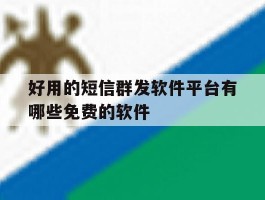 好用的短信群发软件平台有哪些免费的软件