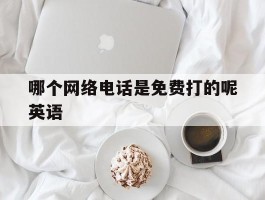 哪个网络电话是免费打的呢英语