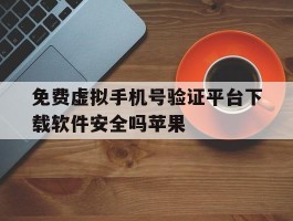 免费虚拟手机号验证平台下载软件安全吗苹果