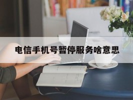 电信手机号暂停服务啥意思