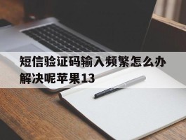 短信验证码输入频繁怎么办解决呢苹果13